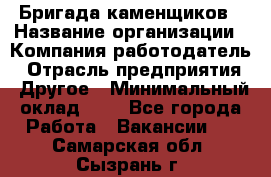 Бригада каменщиков › Название организации ­ Компания-работодатель › Отрасль предприятия ­ Другое › Минимальный оклад ­ 1 - Все города Работа » Вакансии   . Самарская обл.,Сызрань г.